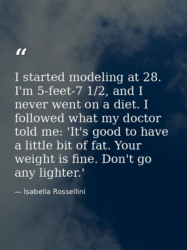 I started modeling at 28. I'm 5-feet-7 1/2, and I never went on a diet. I followed what my doctor told me: 'It's good to — Isabella Rossellini