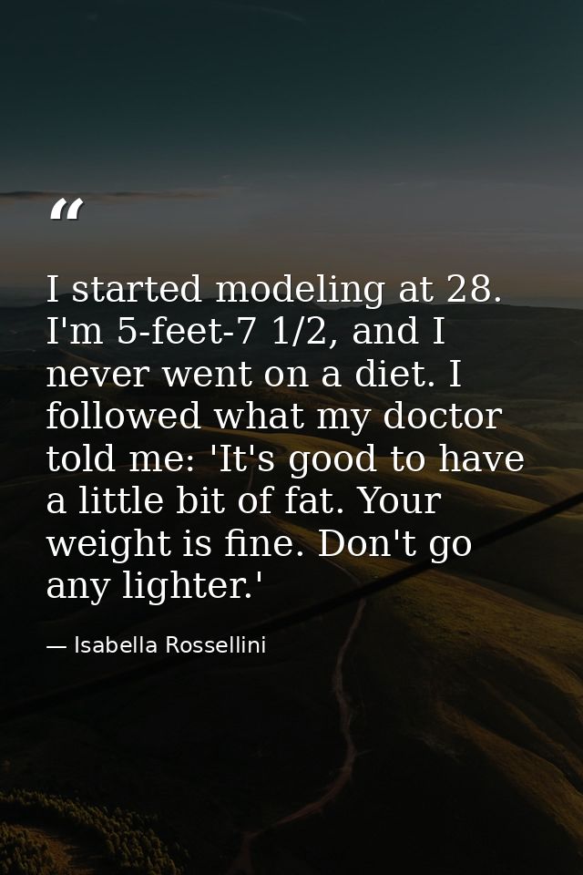 I started modeling at 28. I'm 5-feet-7 1/2, and I never went on a diet. I followed what my doctor told me: 'It's good to — Isabella Rossellini