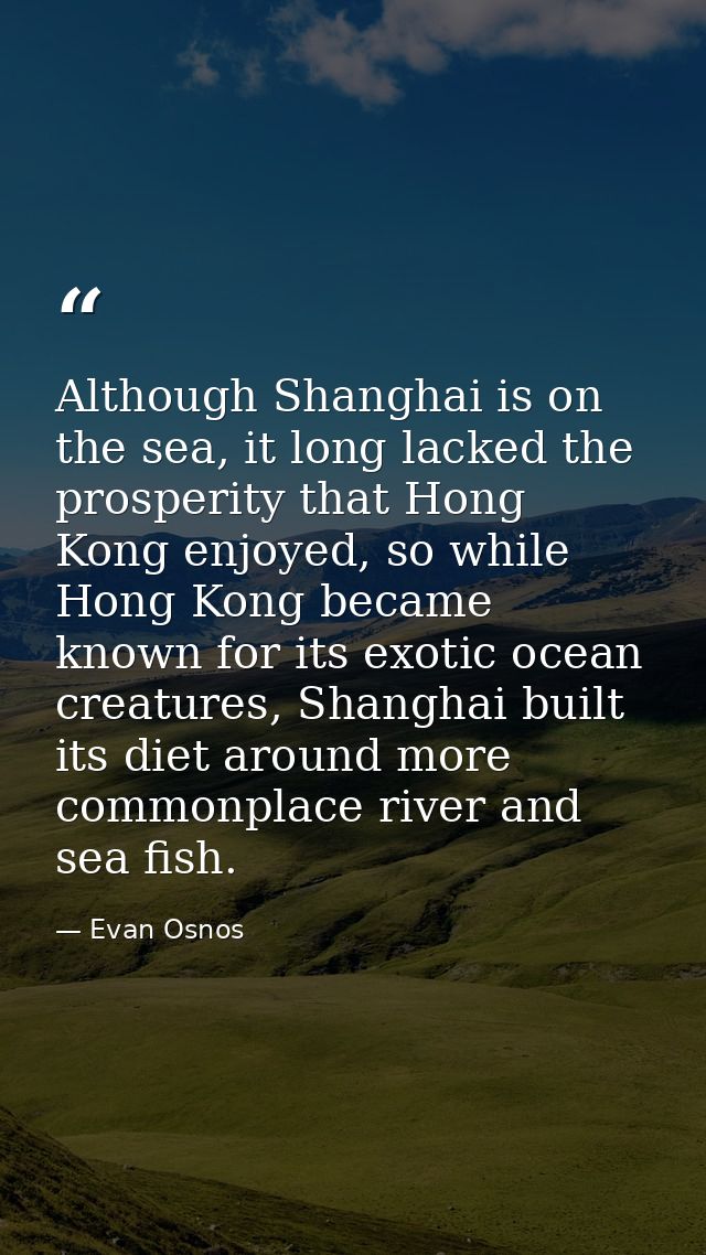 Although Shanghai is on the sea, it long lacked the prosperity that Hong Kong enjoyed, so while Hong Kong became known f — Evan Osnos