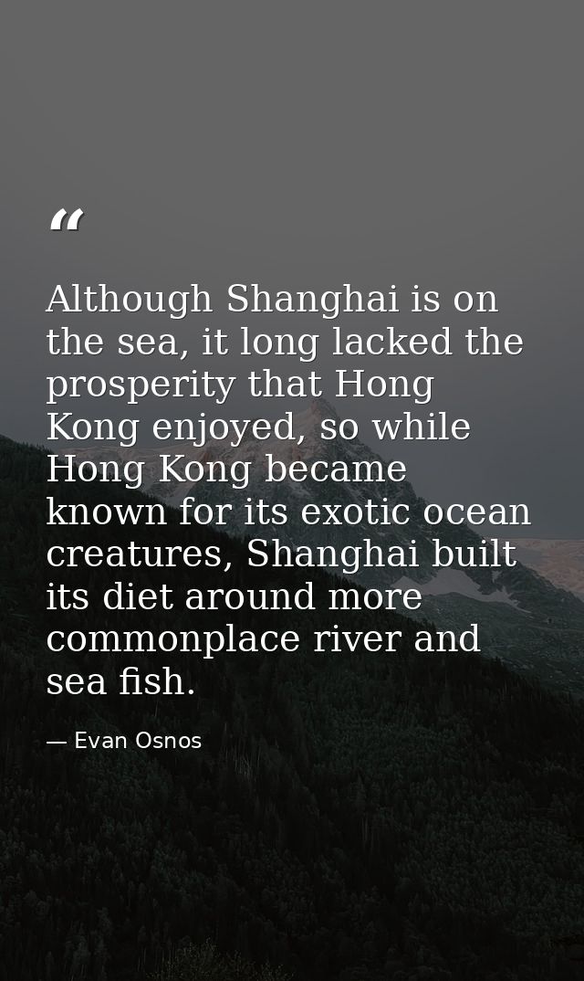 Although Shanghai is on the sea, it long lacked the prosperity that Hong Kong enjoyed, so while Hong Kong became known f — Evan Osnos