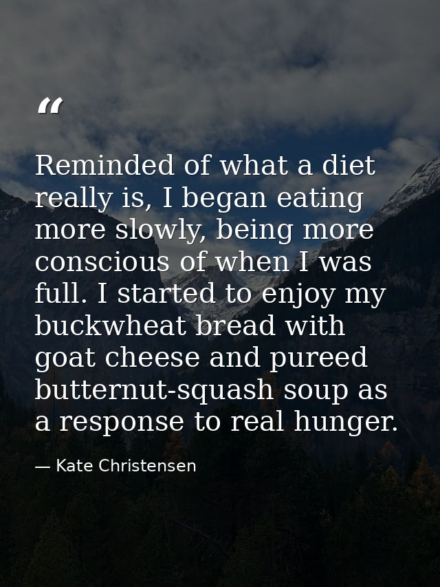 Reminded of what a diet really is, I began eating more slowly, being more conscious of when I was full. I started to enj — Kate Christensen