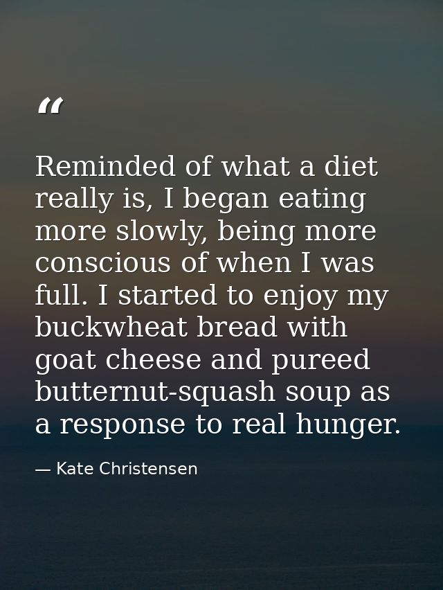 Reminded of what a diet really is, I began eating more slowly, being more conscious of when I was full. I started to enj — Kate Christensen