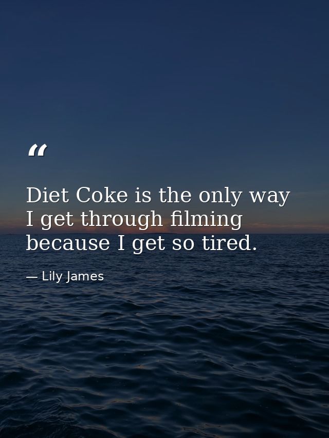Diet Coke is the only way I get through filming because I get so tired. — Lily James