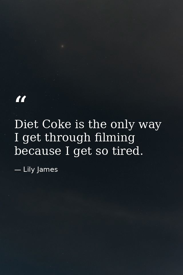 Diet Coke is the only way I get through filming because I get so tired. — Lily James