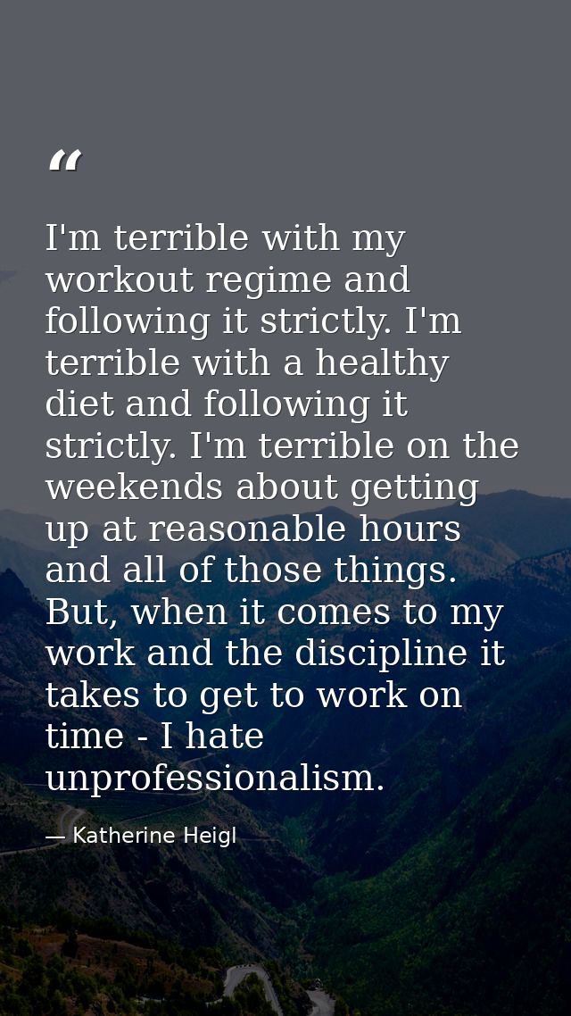 I'm terrible with my workout regime and following it strictly. I'm terrible with a healthy diet and following it strictl — Katherine Heigl