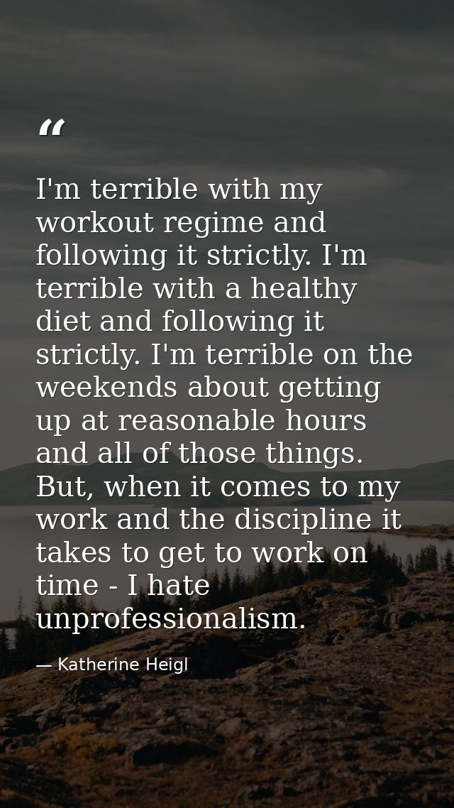 I'm terrible with my workout regime and following it strictly. I'm terrible with a healthy diet and following it strictl — Katherine Heigl
