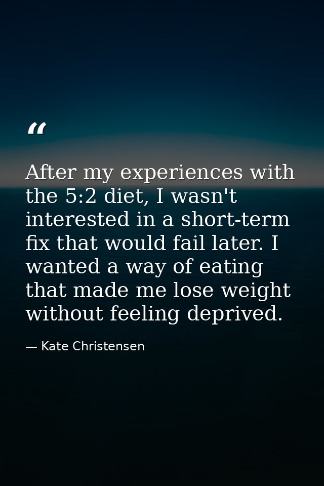 After my experiences with the 5:2 diet, I wasn't interested in a short-term fix that would fail later. I wanted a way of — Kate Christensen