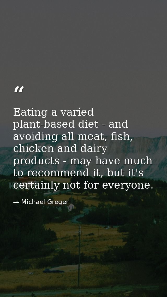 Eating a varied plant-based diet - and avoiding all meat, fish, chicken and dairy products - may have much to recommend  — Michael Greger