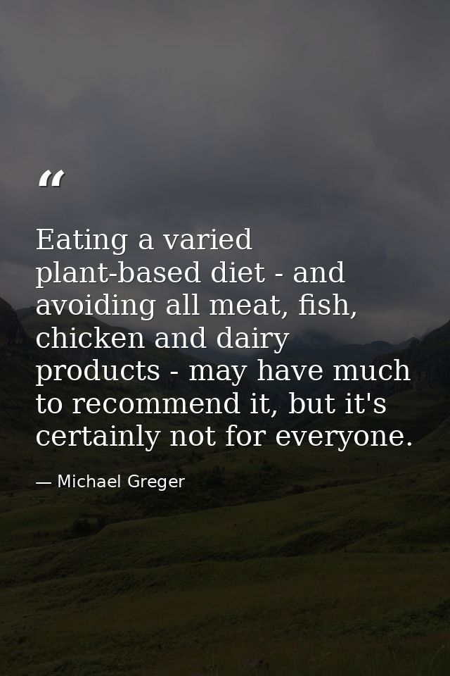 Eating a varied plant-based diet - and avoiding all meat, fish, chicken and dairy products - may have much to recommend  — Michael Greger