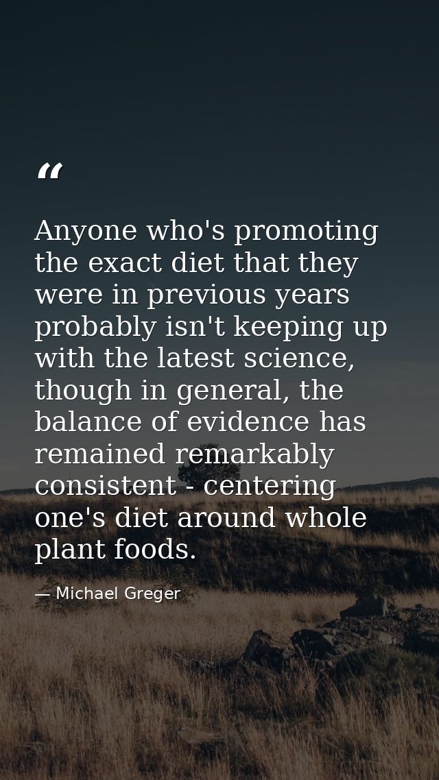 Anyone who's promoting the exact diet that they were in previous years probably isn't keeping up with the latest science — Michael Greger