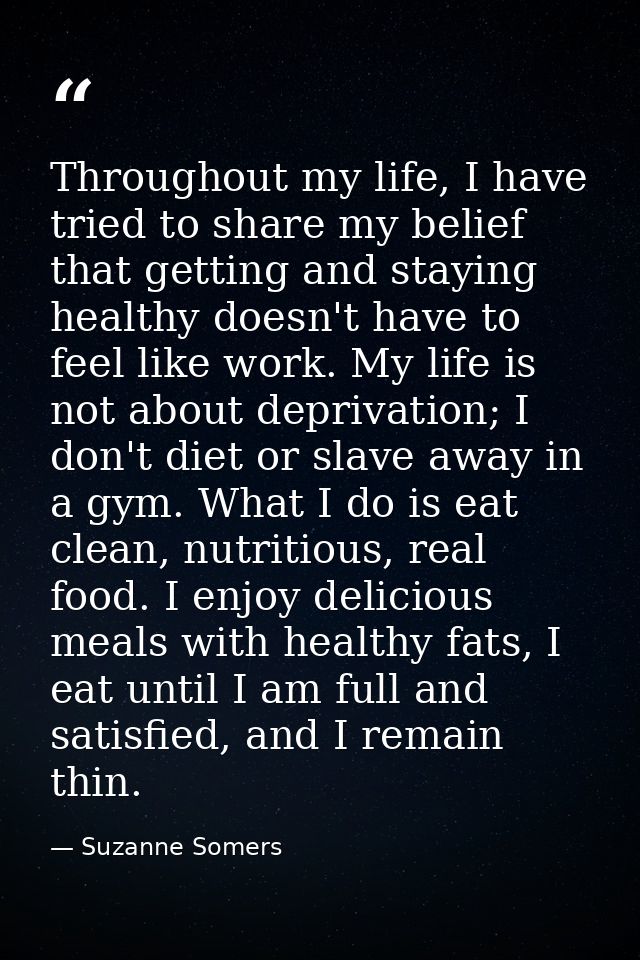 Throughout my life, I have tried to share my belief that getting and staying healthy doesn't have to feel like work. My  — Suzanne Somers