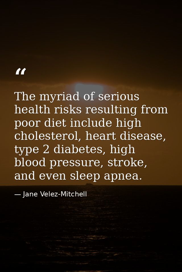 The myriad of serious health risks resulting from poor diet include high cholesterol, heart disease, type 2 diabetes, hi — Jane Velez-Mitchell