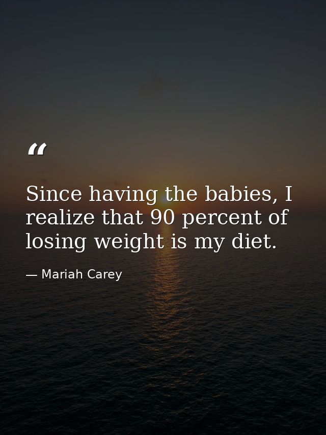 Since having the babies, I realize that 90 percent of losing weight is my diet. — Mariah Carey