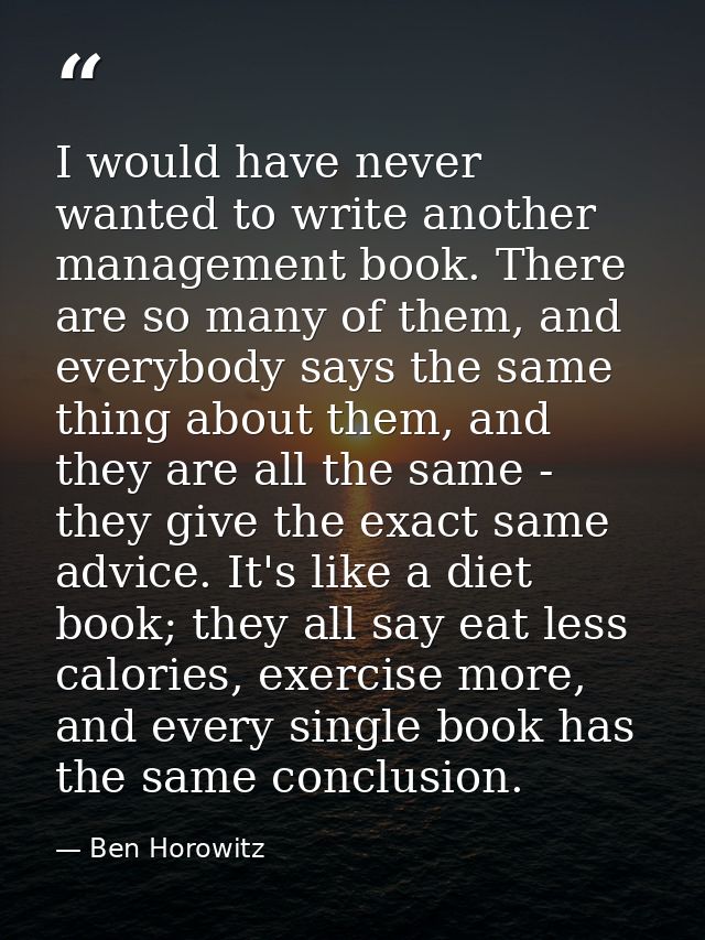 I would have never wanted to write another management book. There are so many of them, and everybody says the same thing — Ben Horowitz