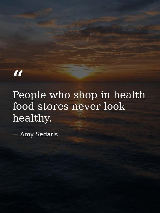 People who shop in health food stores never look healthy. — Amy Sedaris