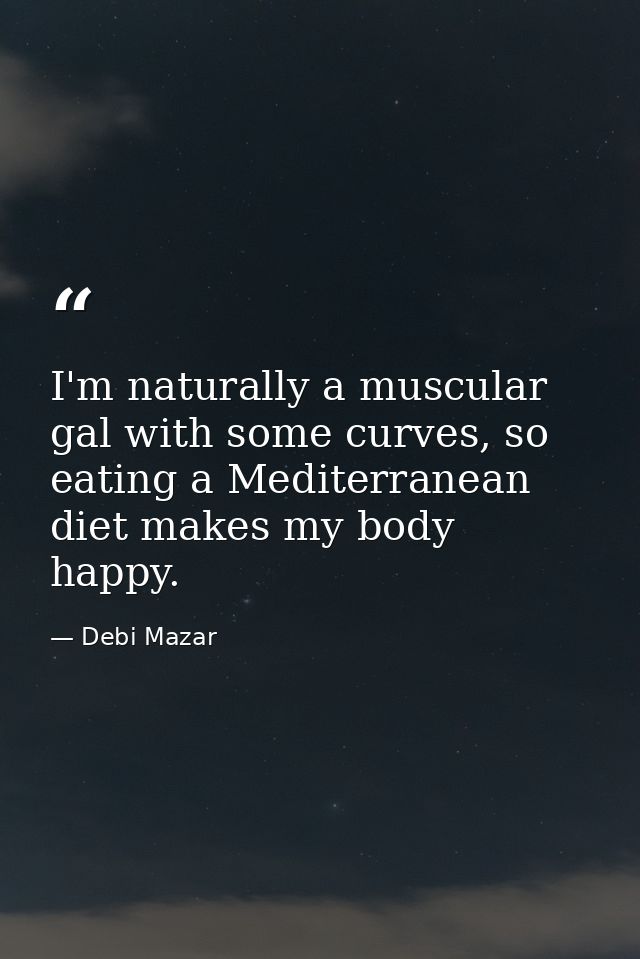 I'm naturally a muscular gal with some curves, so eating a Mediterranean diet makes my body happy. — Debi Mazar