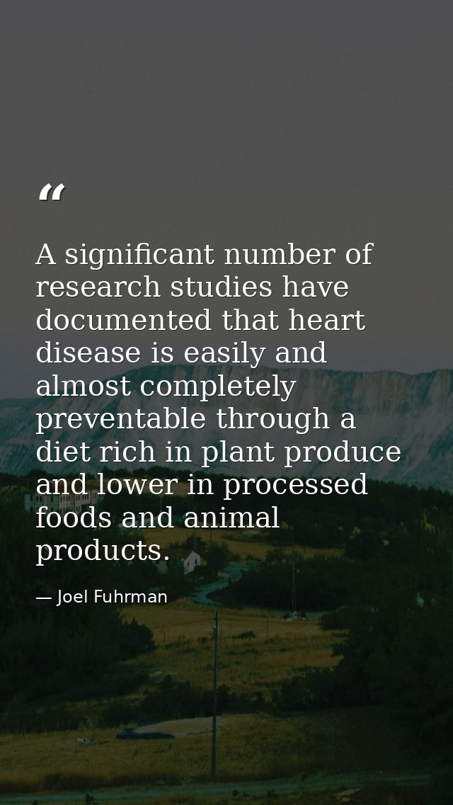 A significant number of research studies have documented that heart disease is easily and almost completely preventable  — Joel Fuhrman