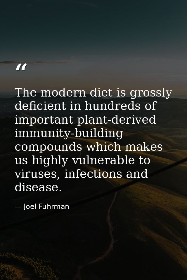 The modern diet is grossly deficient in hundreds of important plant-derived immunity-building compounds which makes us h — Joel Fuhrman