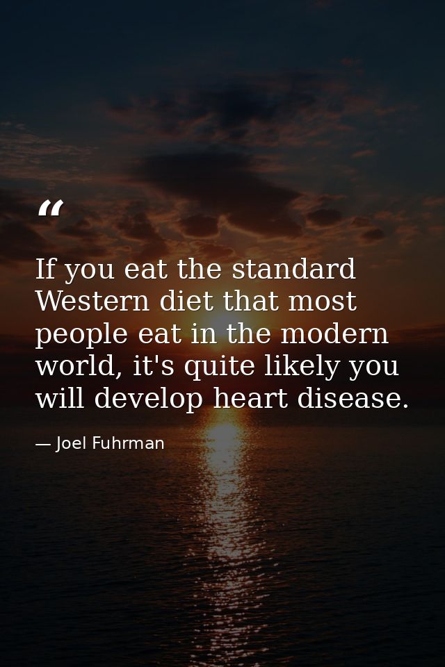 If you eat the standard Western diet that most people eat in the modern world, it's quite likely you will develop heart  — Joel Fuhrman