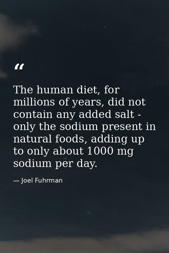 The human diet, for millions of years, did not contain any added salt - only the sodium present in natural foods, adding — Joel Fuhrman