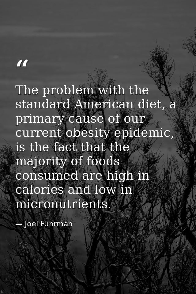 The problem with the standard American diet, a primary cause of our current obesity epidemic, is the fact that the major — Joel Fuhrman