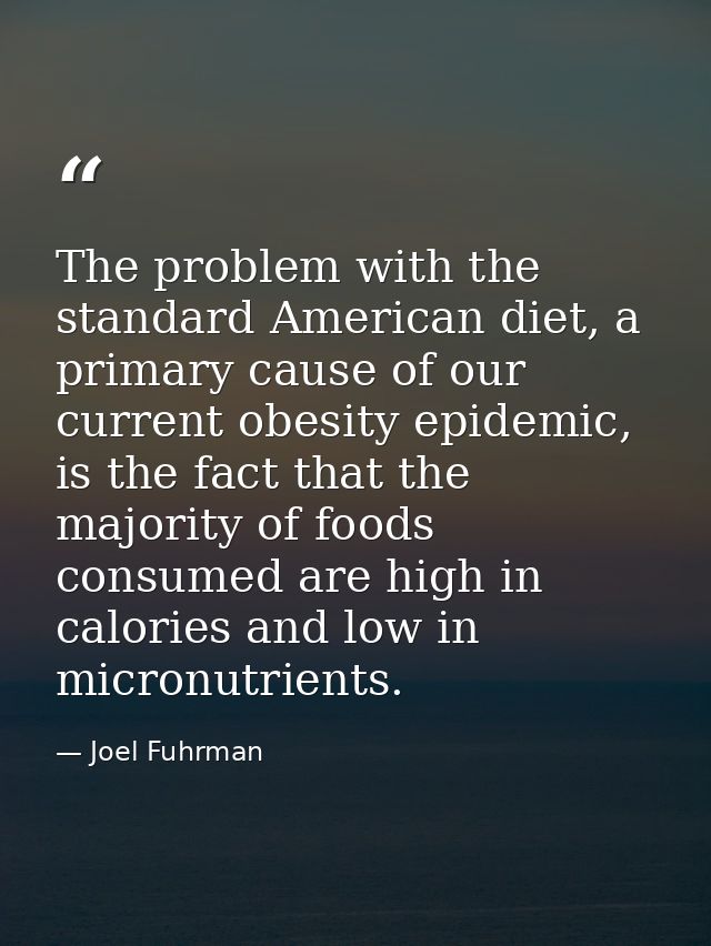 The problem with the standard American diet, a primary cause of our current obesity epidemic, is the fact that the major — Joel Fuhrman