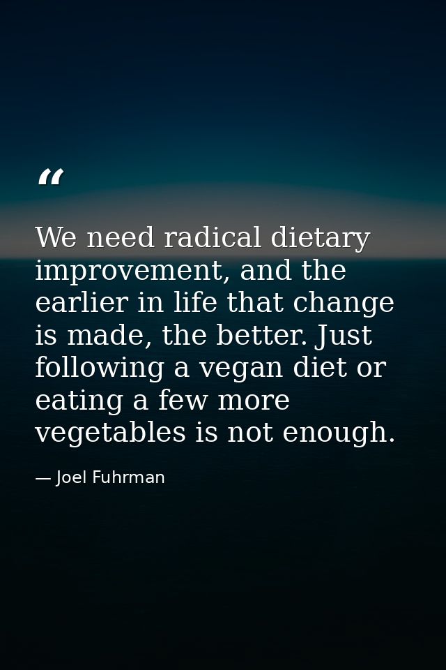 We need radical dietary improvement, and the earlier in life that change is made, the better. Just following a vegan die — Joel Fuhrman