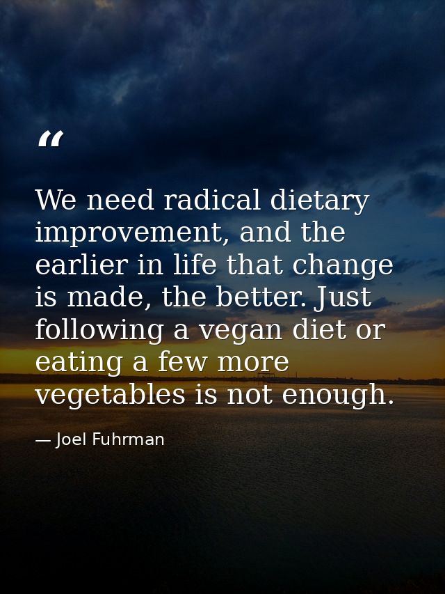 We need radical dietary improvement, and the earlier in life that change is made, the better. Just following a vegan die — Joel Fuhrman