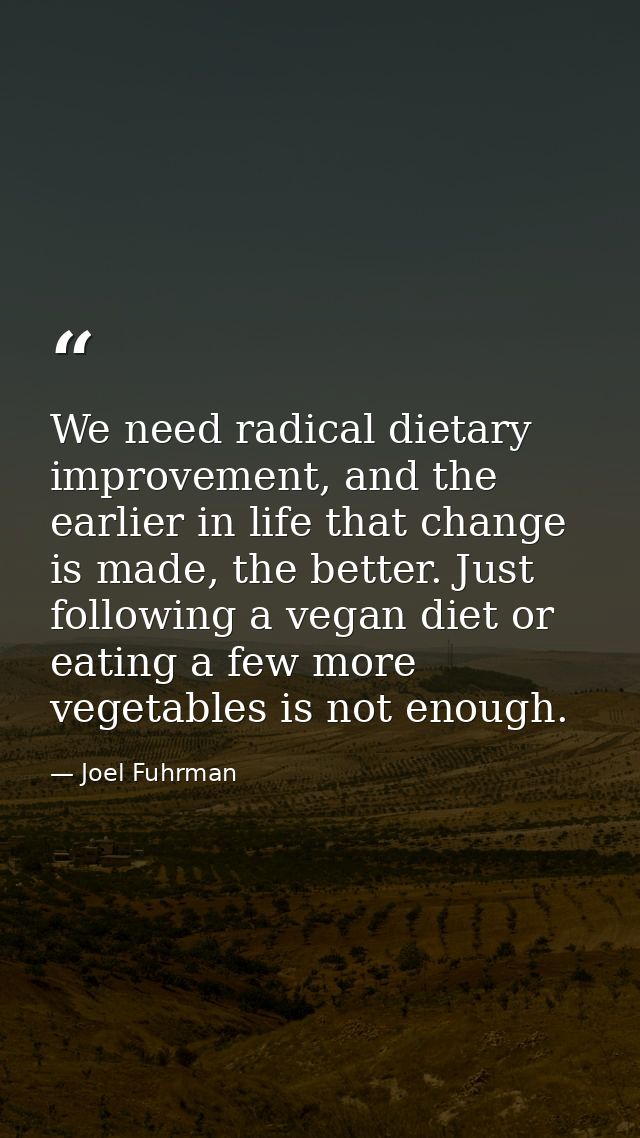 We need radical dietary improvement, and the earlier in life that change is made, the better. Just following a vegan die — Joel Fuhrman