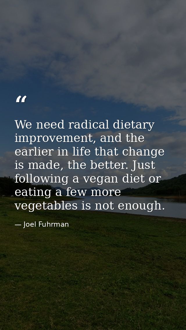 We need radical dietary improvement, and the earlier in life that change is made, the better. Just following a vegan die — Joel Fuhrman