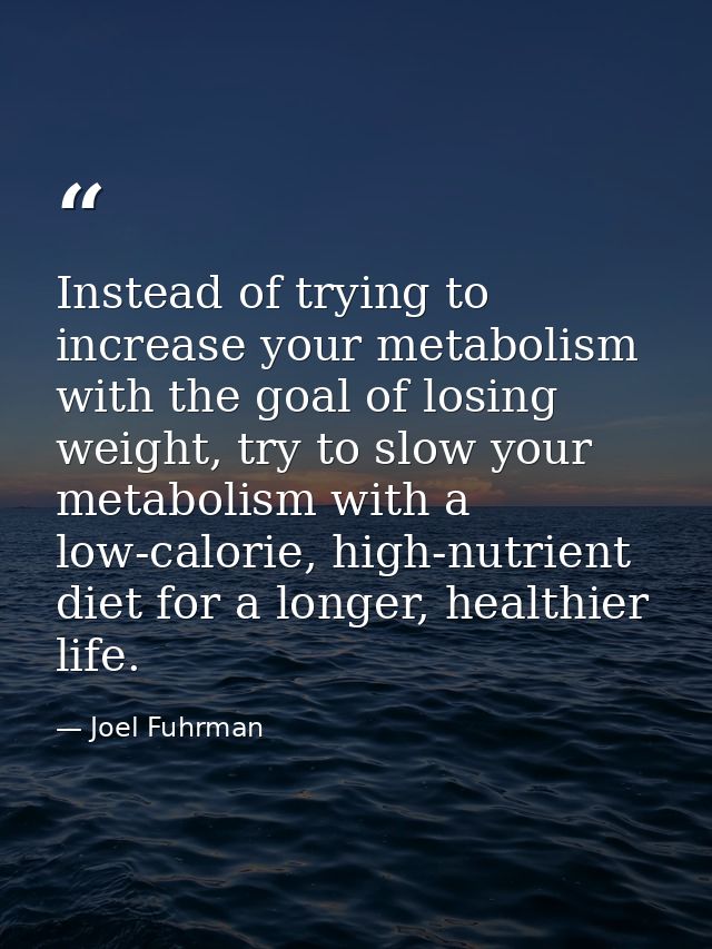 Instead of trying to increase your metabolism with the goal of losing weight, try to slow your metabolism with a low-cal — Joel Fuhrman