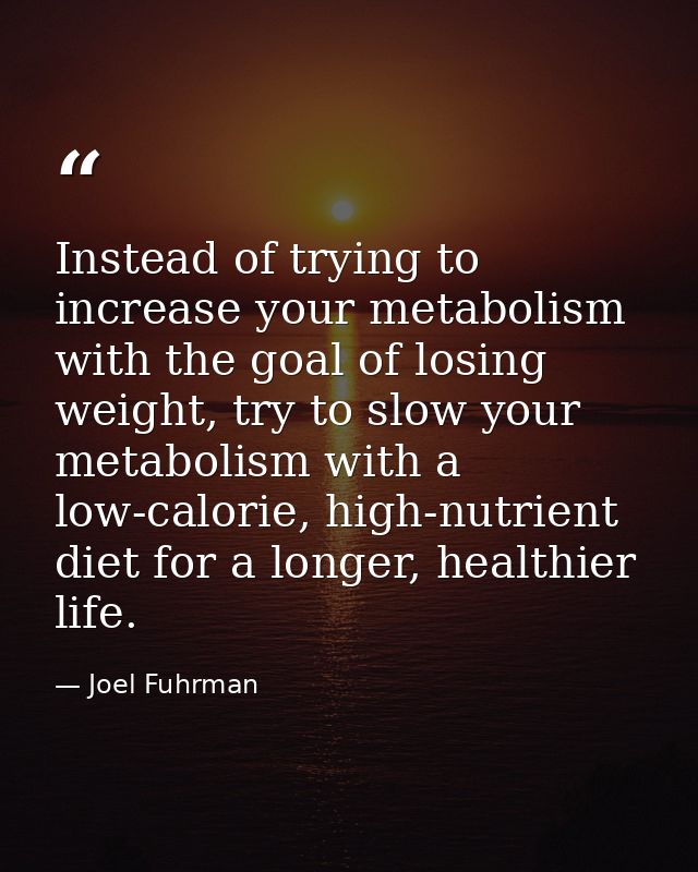 Instead of trying to increase your metabolism with the goal of losing weight, try to slow your metabolism with a low-cal — Joel Fuhrman