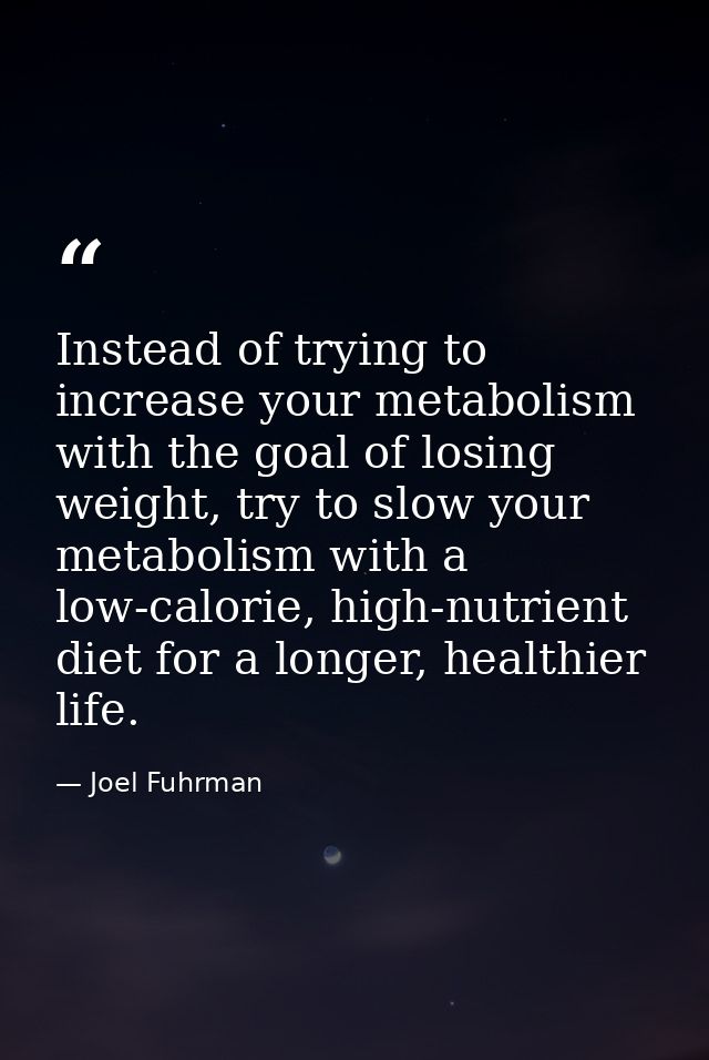 Instead of trying to increase your metabolism with the goal of losing weight, try to slow your metabolism with a low-cal — Joel Fuhrman