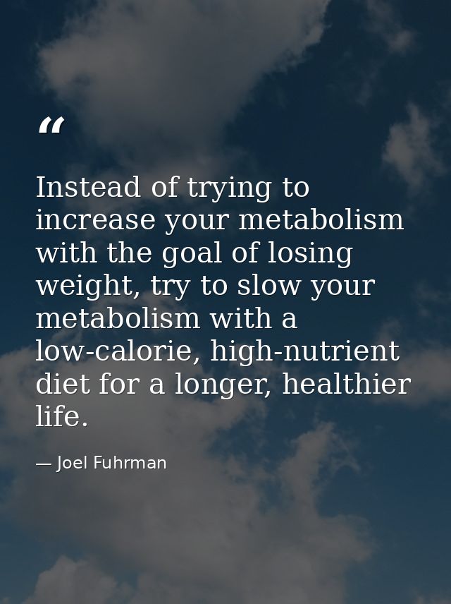 Instead of trying to increase your metabolism with the goal of losing weight, try to slow your metabolism with a low-cal — Joel Fuhrman
