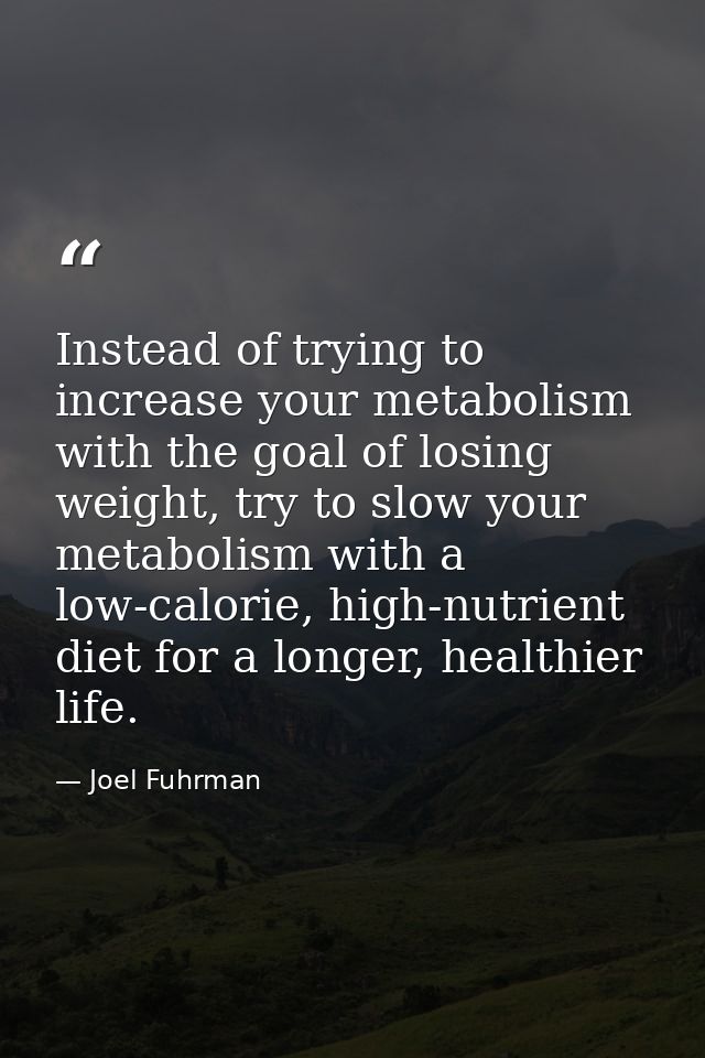 Instead of trying to increase your metabolism with the goal of losing weight, try to slow your metabolism with a low-cal — Joel Fuhrman