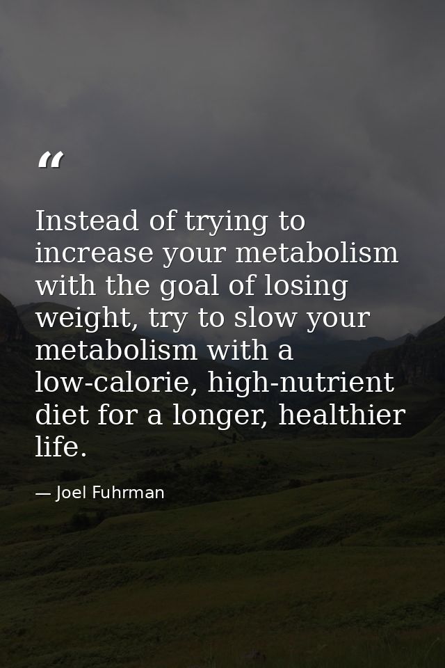 Instead of trying to increase your metabolism with the goal of losing weight, try to slow your metabolism with a low-cal — Joel Fuhrman