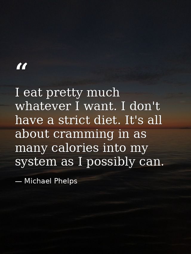 I eat pretty much whatever I want. I don't have a strict diet. It's all about cramming in as many calories into my syste — Michael Phelps