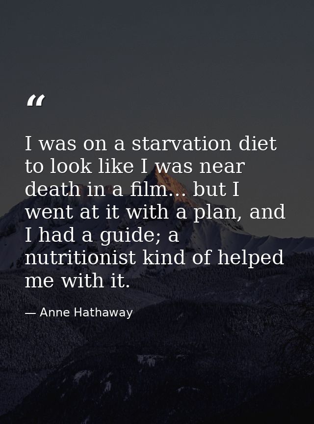 I was on a starvation diet to look like I was near death in a film... but I went at it with a plan, and I had a guide; a — Anne Hathaway