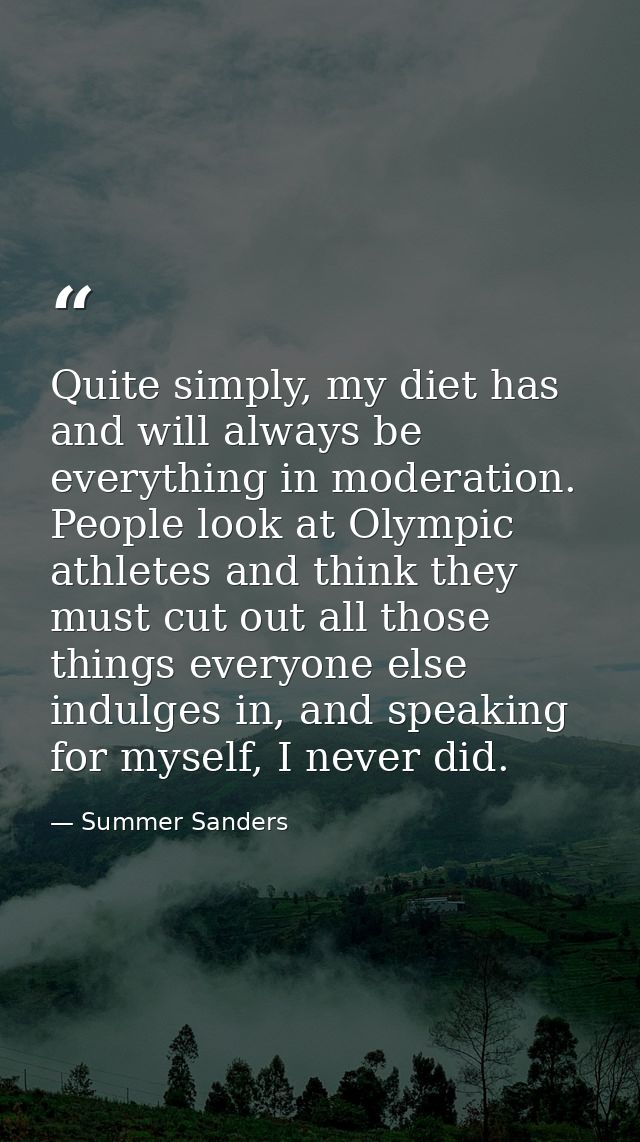 Quite simply, my diet has and will always be everything in moderation. People look at Olympic athletes and think they mu — Summer Sanders