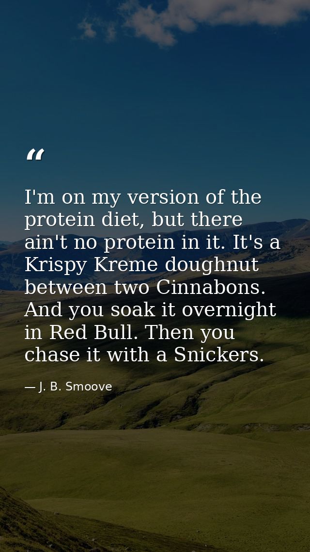 I'm on my version of the protein diet, but there ain't no protein in it. It's a Krispy Kreme doughnut between two Cinnab — J. B. Smoove