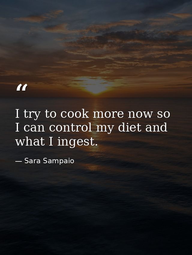 I try to cook more now so I can control my diet and what I ingest. — Sara Sampaio