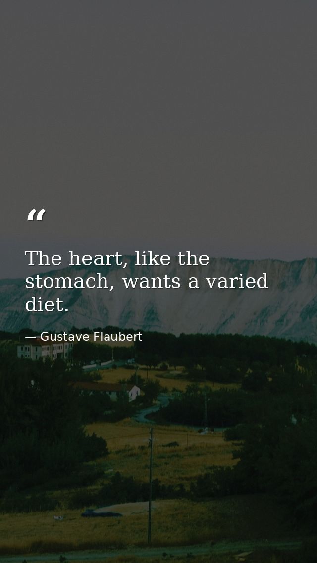 The heart, like the stomach, wants a varied diet. — Gustave Flaubert