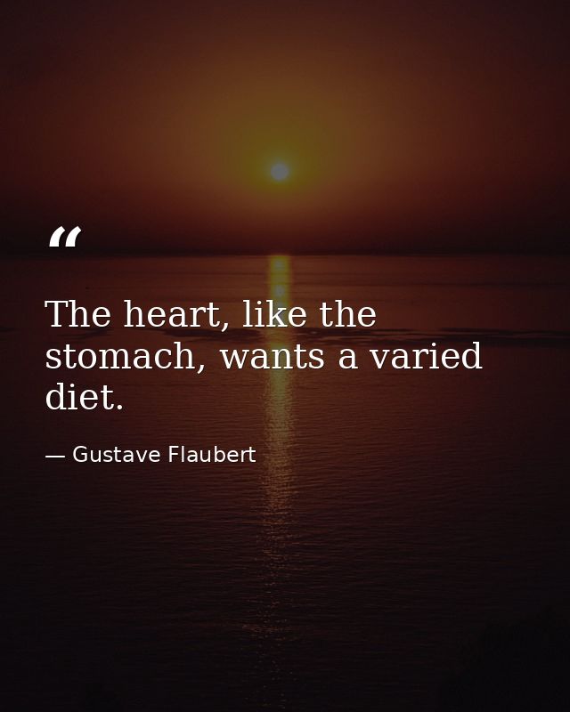 The heart, like the stomach, wants a varied diet. — Gustave Flaubert