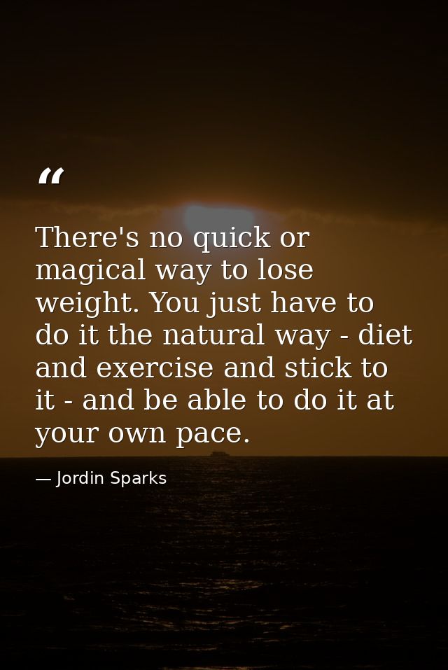There's no quick or magical way to lose weight. You just have to do it the natural way - diet and exercise and stick to  — Jordin Sparks