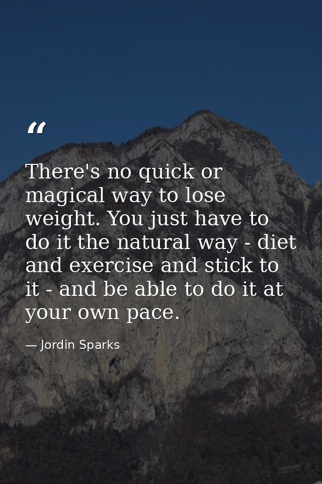 There's no quick or magical way to lose weight. You just have to do it the natural way - diet and exercise and stick to  — Jordin Sparks