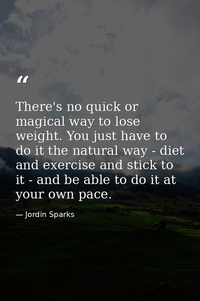 There's no quick or magical way to lose weight. You just have to do it the natural way - diet and exercise and stick to  — Jordin Sparks