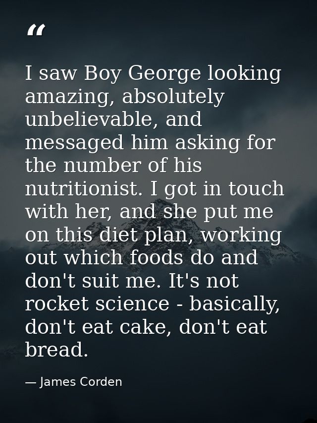 I saw Boy George looking amazing, absolutely unbelievable, and messaged him asking for the number of his nutritionist. I — James Corden