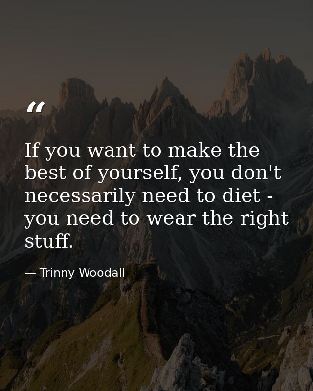 If you want to make the best of yourself, you don't necessarily need to diet - you need to wear the right stuff. — Trinny Woodall