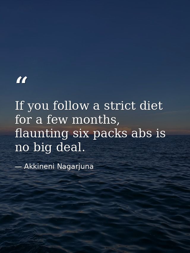If you follow a strict diet for a few months, flaunting six packs abs is no big deal. — Akkineni Nagarjuna