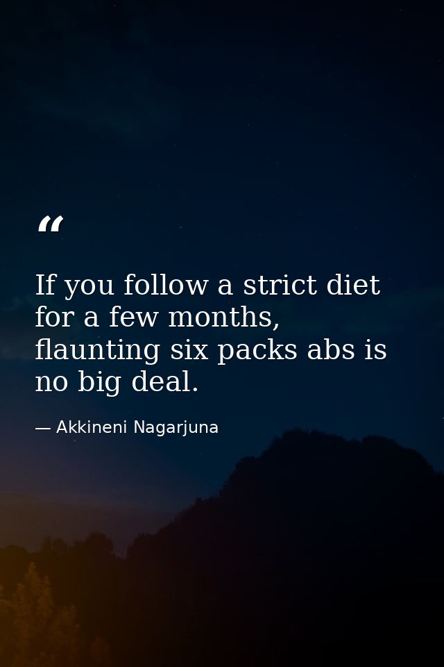 If you follow a strict diet for a few months, flaunting six packs abs is no big deal. — Akkineni Nagarjuna